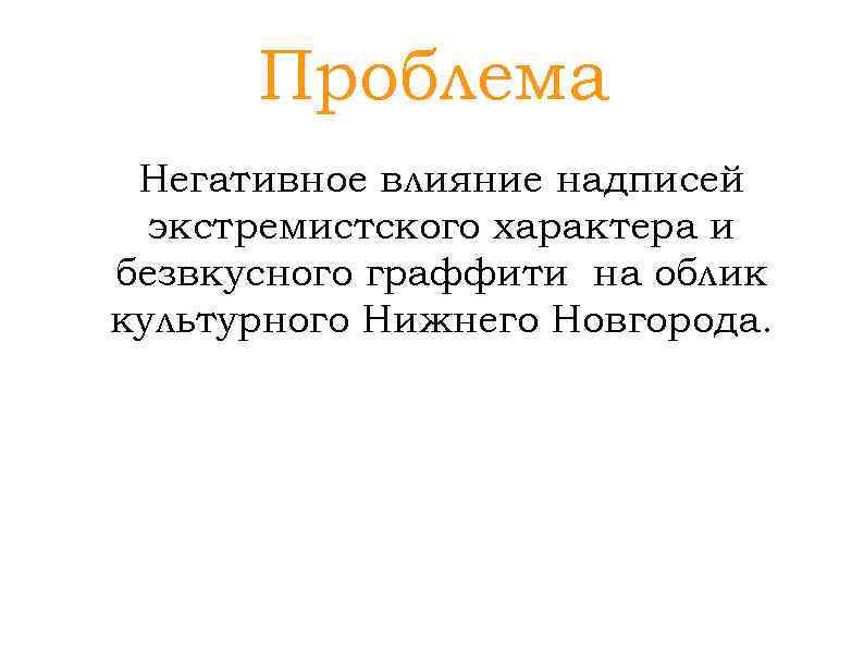 Проблема Негативное влияние надписей экстремистского характера и безвкусного граффити на облик культурного Нижнего Новгорода.