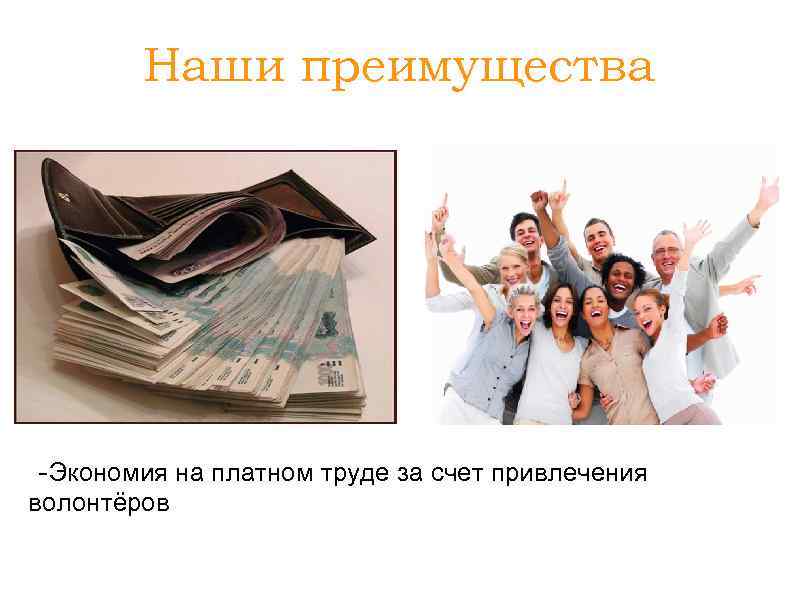 Наши преимущества -Экономия на платном труде за счет привлечения волонтёров 