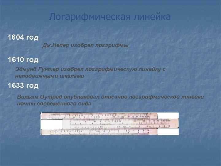 Логарифмическая линейка 1604 год Дж. Непер изобрел логарифмы 1610 год Эдмунд Гунтер изобрел логарифмическую