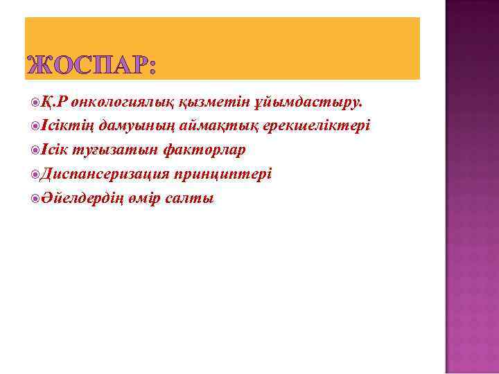 ЖОСПАР: Қ. Р онкологиялық қызметін ұйымдастыру. Ісіктің дамуының аймақтық ерекшеліктері Ісік туғызатын факторлар Диспансеризация
