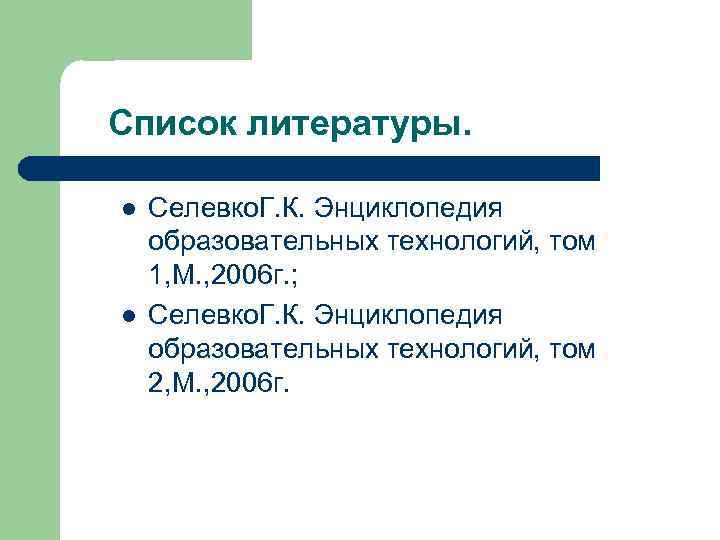 Список литературы. l l Селевко. Г. К. Энциклопедия образовательных технологий, том 1, М. ,
