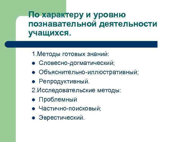 По характеру и уровню познавательной деятельности учащихся. 1. Методы готовых знаний: l Словесно-догматический; l