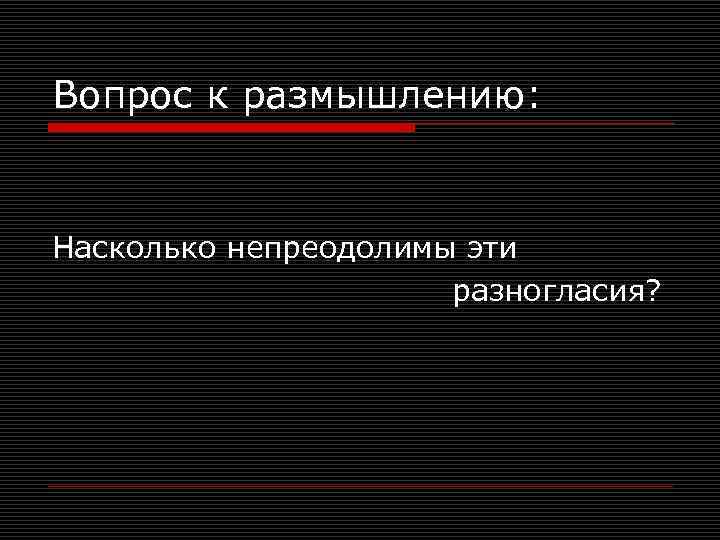 Вопрос к размышлению: Насколько непреодолимы эти разногласия? 