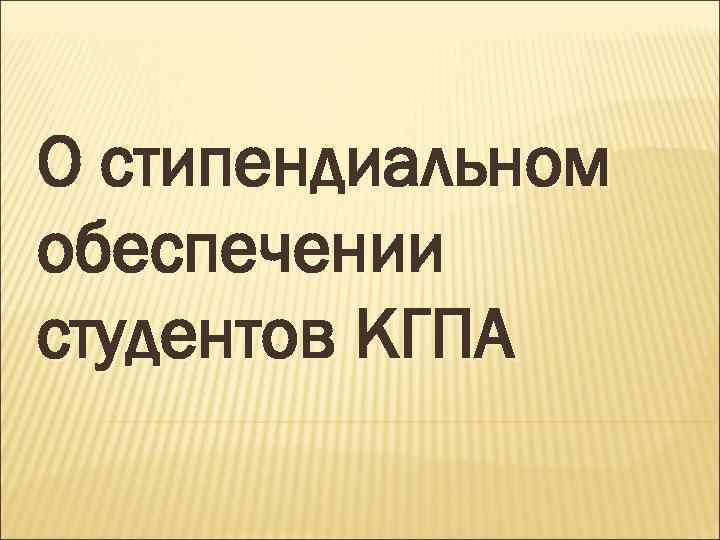 О стипендиальном обеспечении студентов КГПА 