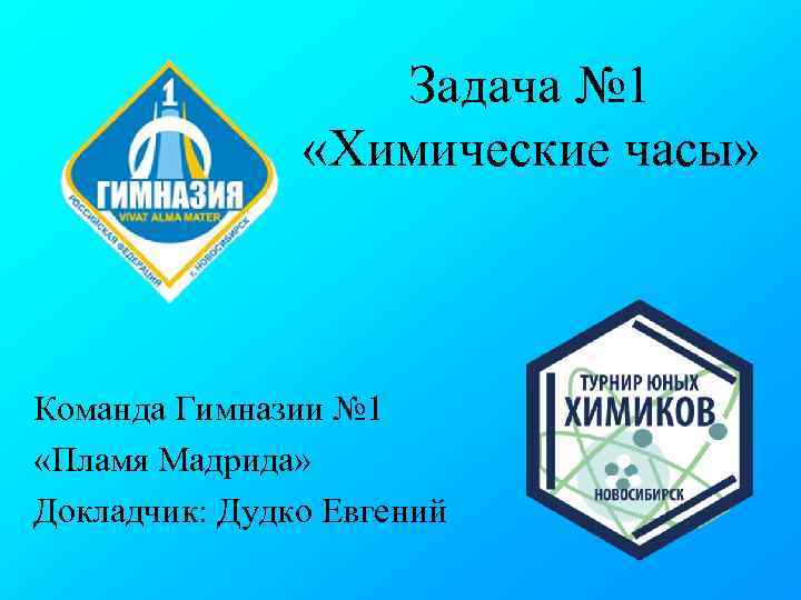 Задача № 1 «Химические часы» Команда Гимназии № 1 «Пламя Мадрида» Докладчик: Дудко Евгений