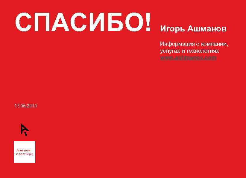 СПАСИБО! Игорь Ашманов Информация о компании, услугах и технологиях www. ashmanov. com 17. 05.