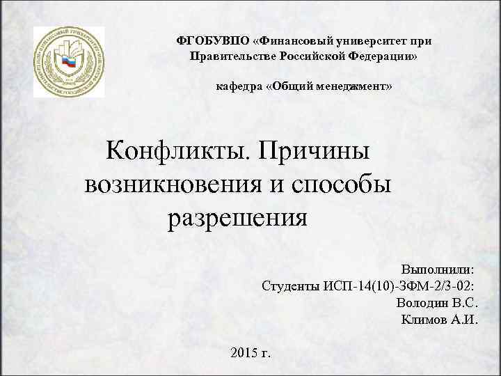 ФГОБУВПО «Финансовый университет при Правительстве Российской Федерации» кафедра «Общий менеджмент» Конфликты. Причины возникновения и