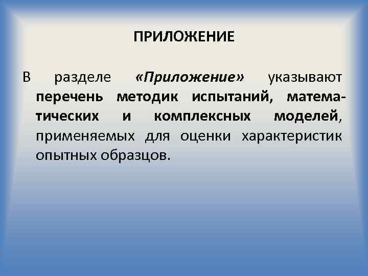 ПРИЛОЖЕНИЕ В разделе «Приложение» указывают перечень методик испытаний, математических и комплексных моделей, применяемых для