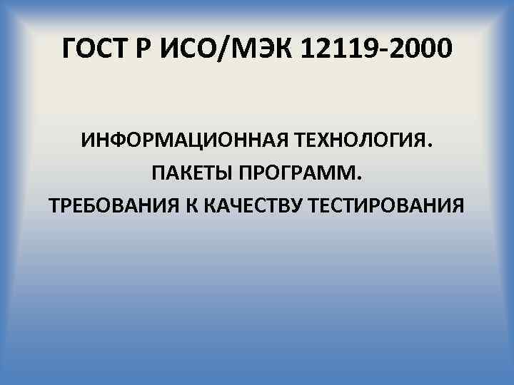 ГОСТ Р ИСО/МЭК 12119 -2000 ИНФОРМАЦИОННАЯ ТЕХНОЛОГИЯ. ПАКЕТЫ ПРОГРАММ. ТРЕБОВАНИЯ К КАЧЕСТВУ ТЕСТИРОВАНИЯ 