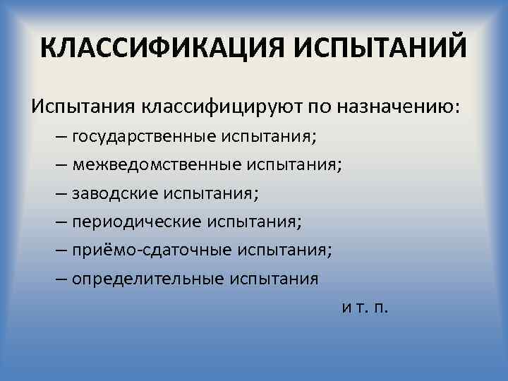 КЛАССИФИКАЦИЯ ИСПЫТАНИЙ Испытания классифицируют по назначению: – государственные испытания; – межведомственные испытания; – заводские