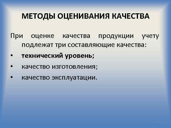 МЕТОДЫ ОЦЕНИВАНИЯ КАЧЕСТВА При оценке качества продукции учету подлежат три составляющие качества: • технический