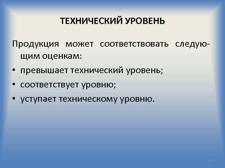 ТЕХНИЧЕСКИЙ УРОВЕНЬ Продукция может соответствовать следую щим оценкам: • превышает технический уровень; • соответствует