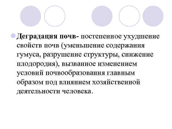 l Деградация почв- постепенное ухудшение свойств почв (уменьшение содержания гумуса, разрушение структуры, снижение плодородия),