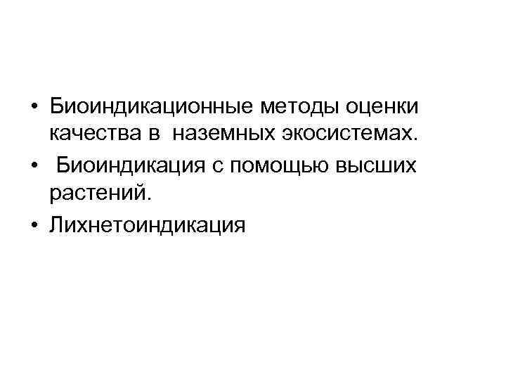  • Биоиндикационные методы оценки качества в наземных экосистемах. • Биоиндикация с помощью высших