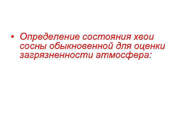  • Определение состояния хвои сосны обыкновенной для оценки загрязненности атмосфера: 