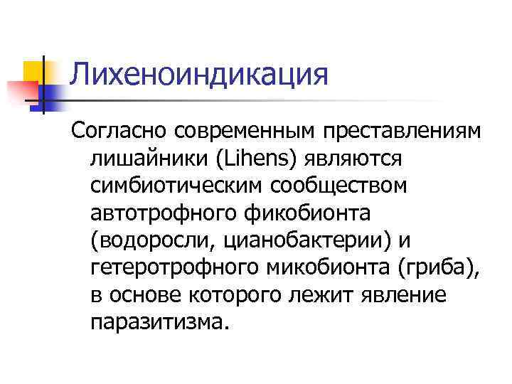 Лихеноиндикация Согласно современным преставлениям лишайники (Lihens) являются симбиотическим сообществом автотрофного фикобионта (водоросли, цианобактерии) и