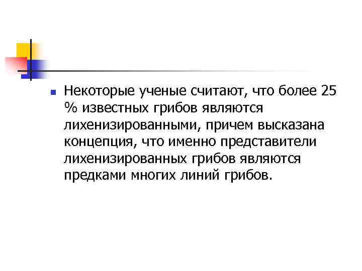 n Некоторые ученые считают, что более 25 % известных грибов являются лихенизированными, причем высказана