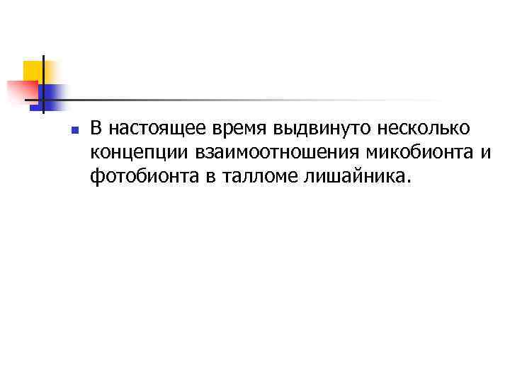 n В настоящее время выдвинуто несколько концепции взаимоотношения микобионта и фотобионта в талломе лишайника.