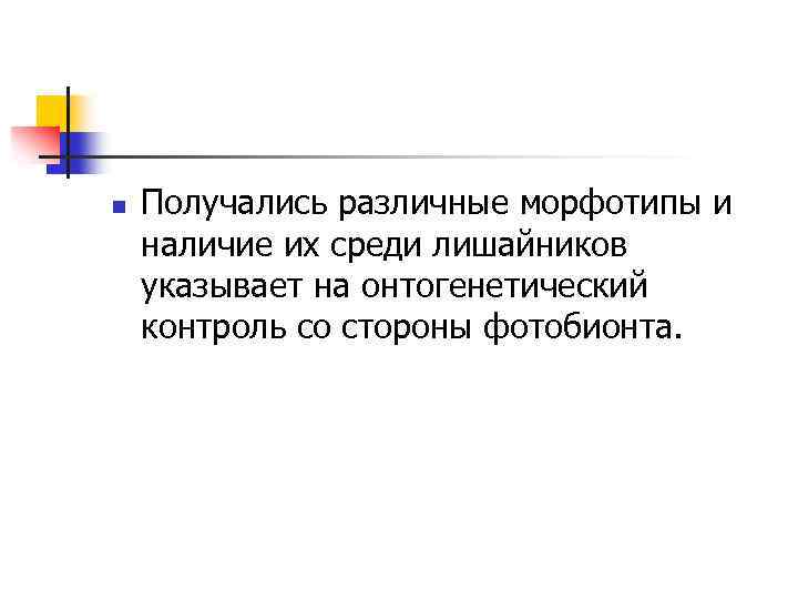 n Получались различные морфотипы и наличие их среди лишайников указывает на онтогенетический контроль со