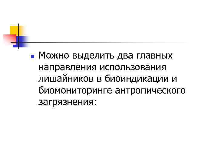 n Можно выделить два главных направления использования лишайников в биоиндикации и биомониторинге антропического загрязнения: