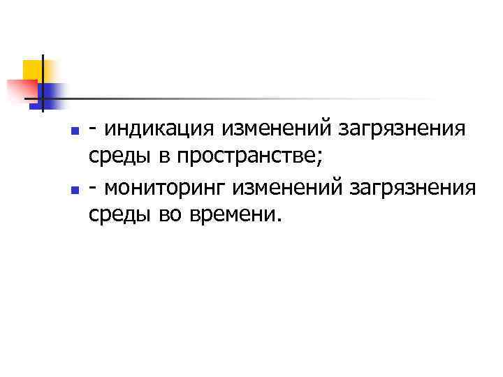 n n индикация изменений загрязнения среды в пространстве; мониторинг изменений загрязнения среды во времени.