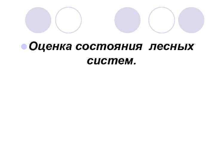 l Оценка состояния лесных систем. 