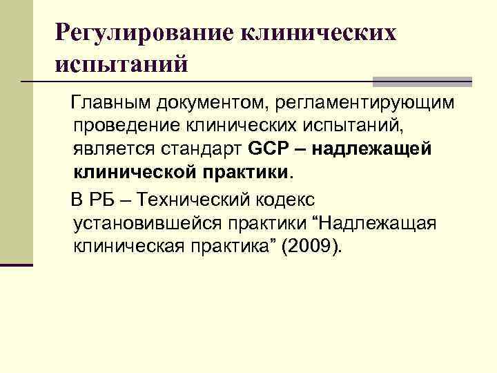 Регулирование клинических испытаний Главным документом, регламентирующим проведение клинических испытаний, является стандарт GCP – надлежащей