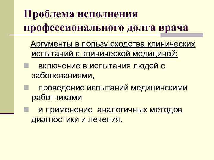 Проблема исполнения профессионального долга врача Аргументы в пользу сходства клинических испытаний с клинической медициной:
