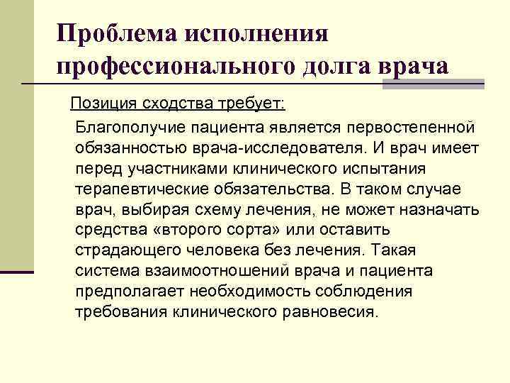 Проблема исполнения профессионального долга врача Позиция сходства требует: Благополучие пациента является первостепенной обязанностью врача-исследователя.