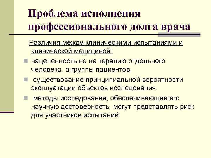 Проблема исполнения профессионального долга врача Различия между клиническими испытаниями и клинической медициной: n нацеленность