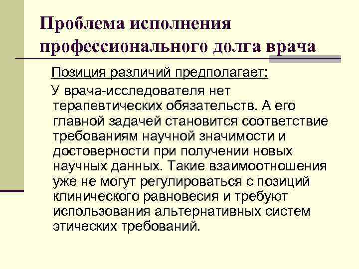 Проблема исполнения профессионального долга врача Позиция различий предполагает: У врача-исследователя нет терапевтических обязательств. А