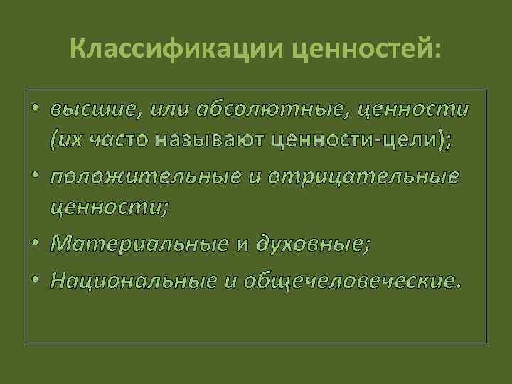 Классификации ценностей: • высшие, или абсолютные, ценности (их часто называют ценности-цели); • положительные и