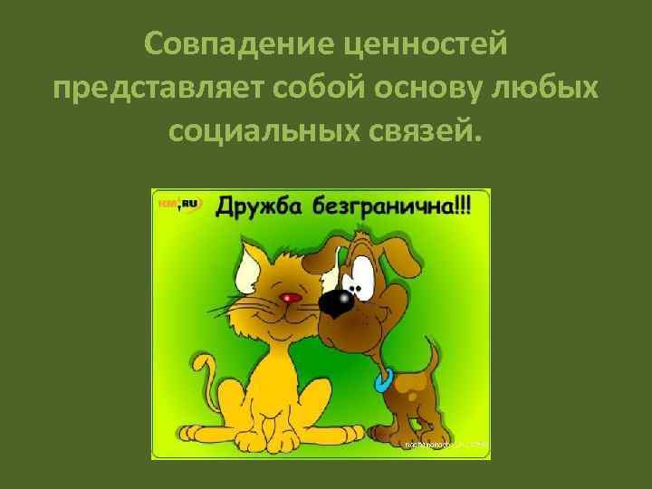 Совпадение ценностей представляет собой основу любых социальных связей. 