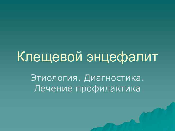 Клещевой энцефалит Этиология. Диагностика. Лечение профилактика 