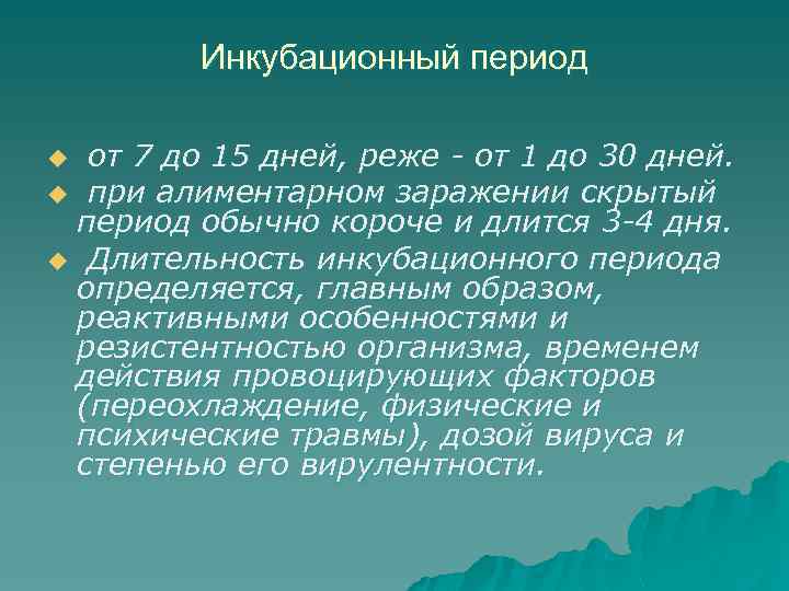 Инкубационный период от 7 до 15 дней, реже - от 1 до 30 дней.