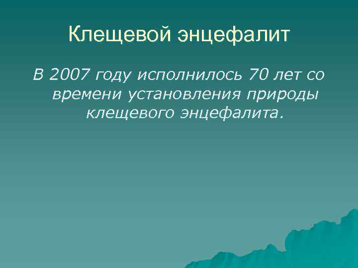 Клещевой энцефалит В 2007 году исполнилось 70 лет со времени установления природы клещевого энцефалита.