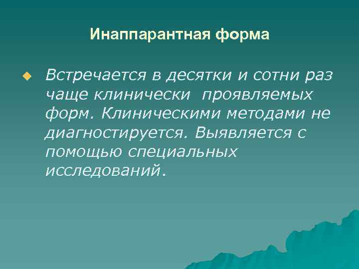Инаппарантная форма u Встречается в десятки и сотни раз чаще клинически проявляемых форм. Клиническими