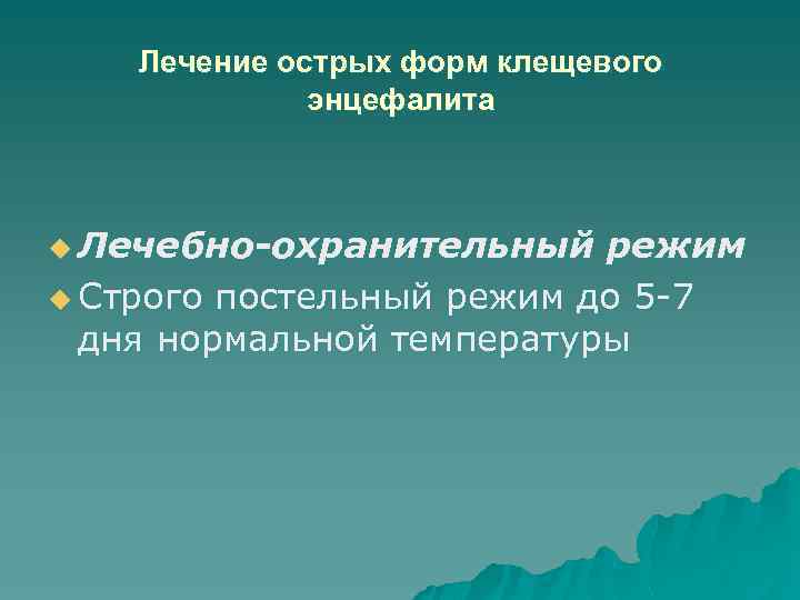 Лечение острых форм клещевого энцефалита u Лечебно-охранительный режим u Строго постельный режим до 5