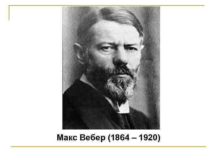 Макс Вебер (1864 – 1920) 