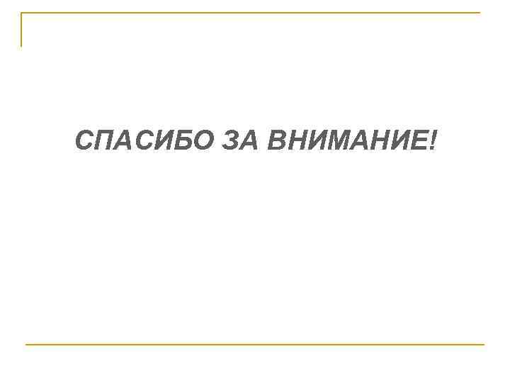 СПАСИБО ЗА ВНИМАНИЕ! 