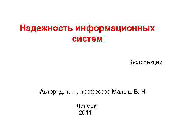 Надежность информационных систем Курс лекций Автор: д. т. н. , профессор Малыш В. Н.