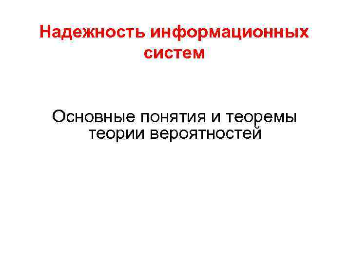 Надежность информационных систем Основные понятия и теоремы теории вероятностей 