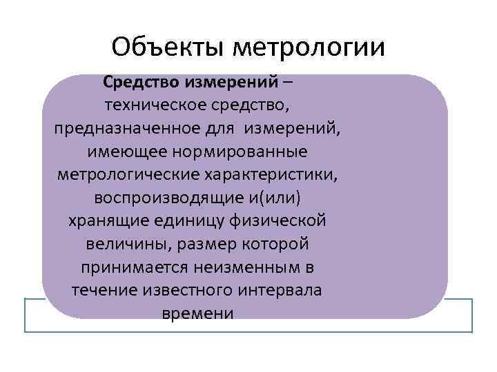 Объекты метрологии Средство измерений – техническое средство, предназначенное для измерений, имеющее нормированные метрологические характеристики,