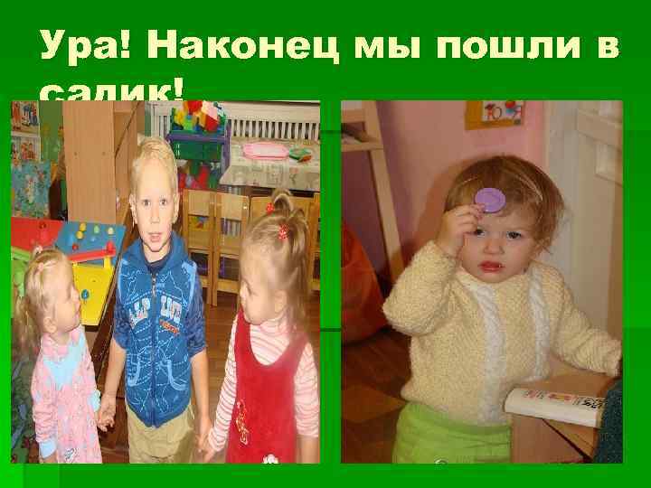 Ура! Наконец мы пошли в садик! 
