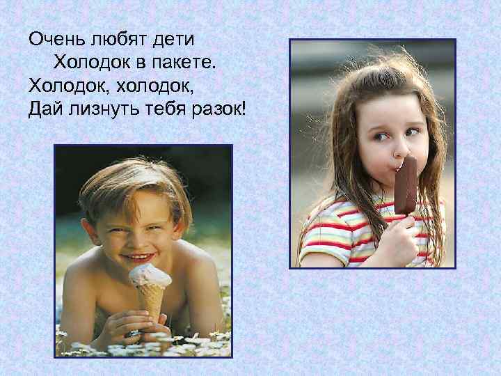 Очень любят дети Холодок в пакете. Холодок, холодок, Дай лизнуть тебя разок! 