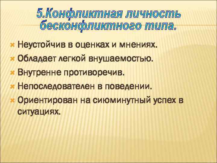  Неустойчив в оценках и мнениях. Обладает легкой внушаемостью. Внутренне противоречив. Непоследователен в поведении.