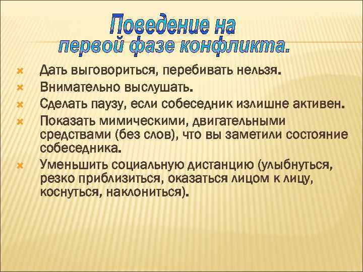  Дать выговориться, перебивать нельзя. Внимательно выслушать. Сделать паузу, если собеседник излишне активен. Показать