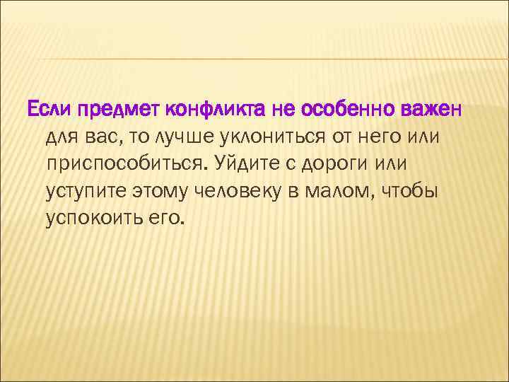 Если предмет конфликта не особенно важен для вас, то лучше уклониться от него или