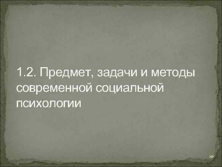 1. 2. Предмет, задачи и методы современной социальной психологии 10 