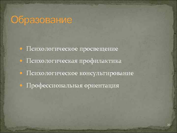 Образование Психологическое просвещение Психологическая профилактика Психологическое консультирование Профессиональная ориентация 21 